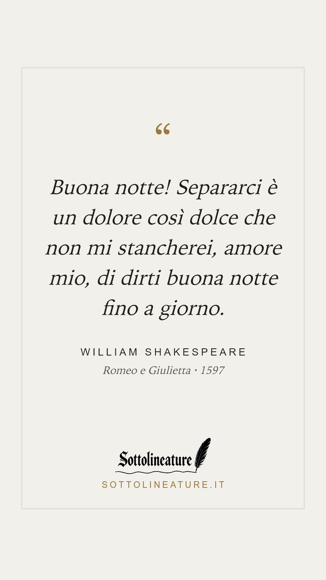 «Buona notte! Separarci è un dolore così dolce che non mi stancherei, amore mio, di dirti buona notte fino a giorno.» — William Shakespeare, Romeo e Giulietta (1597). Grafica Sottolineature, versione chiara.