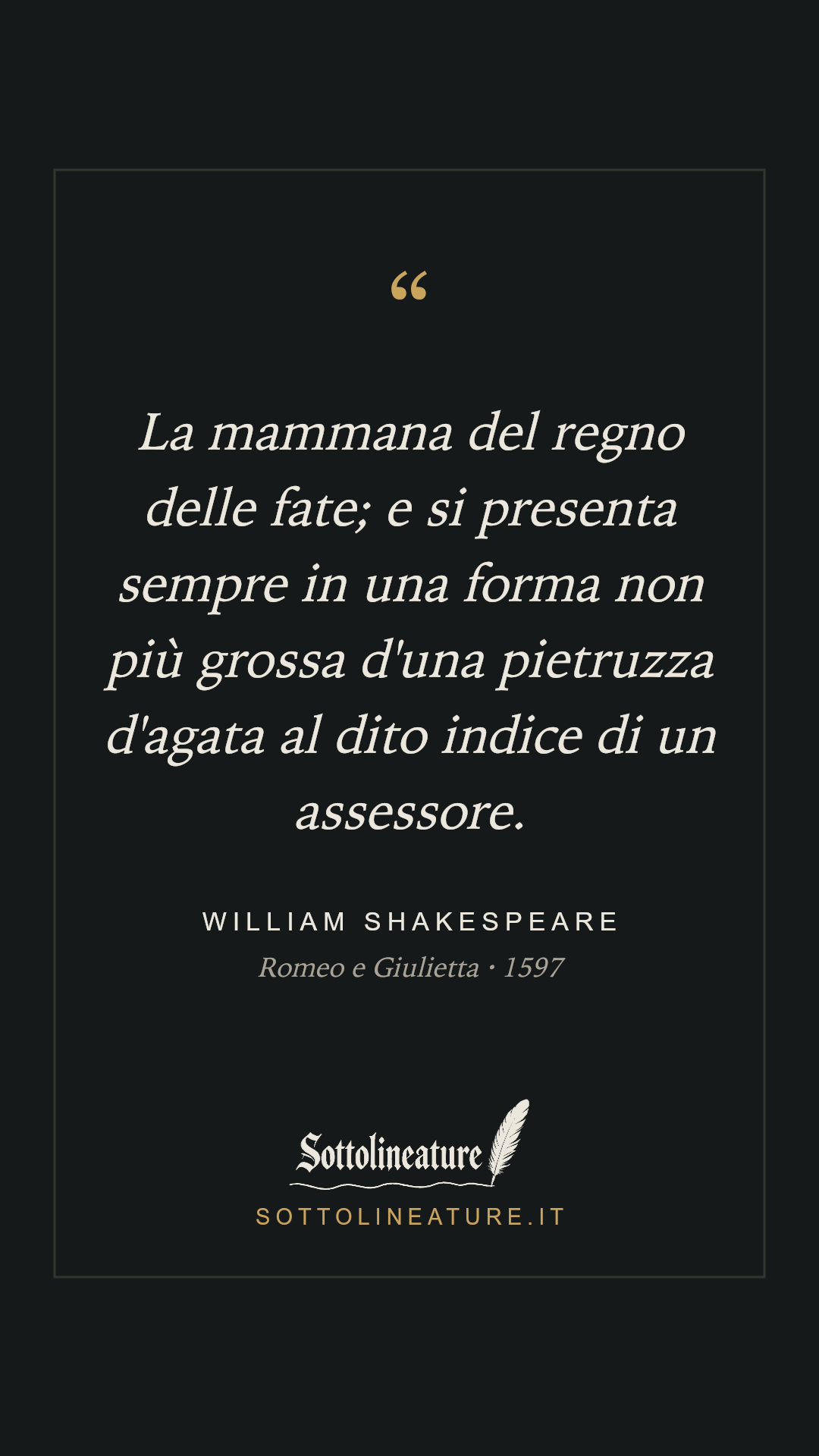 «La mammana del regno delle fate; e si presenta sempre in una forma non più grossa d'una pietruzza d'agata al dito indice di un assessore.» — William Shakespeare, Romeo e Giulietta (1597). Grafica Sottolineature, versione scura.