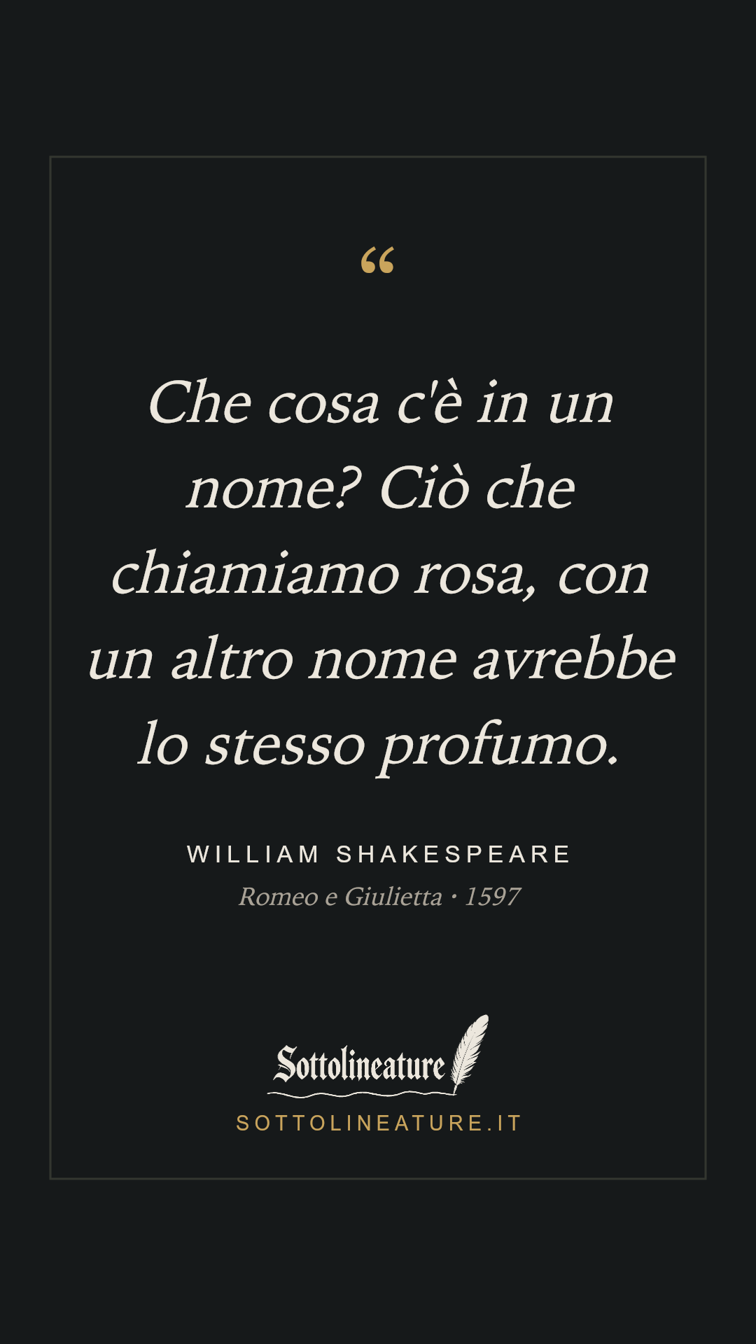 «Che cosa c'è in un nome? Ciò che chiamiamo rosa, con un altro nome avrebbe lo stesso profumo.» — William Shakespeare, Romeo e Giulietta (1597). Grafica Sottolineature, versione scura.
