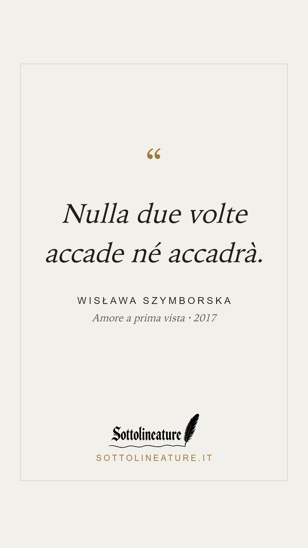 «Nulla due volte accade né accadrà.» — Wisława Szymborska, Amore a prima vista (2017). Grafica Sottolineature, versione chiara.
