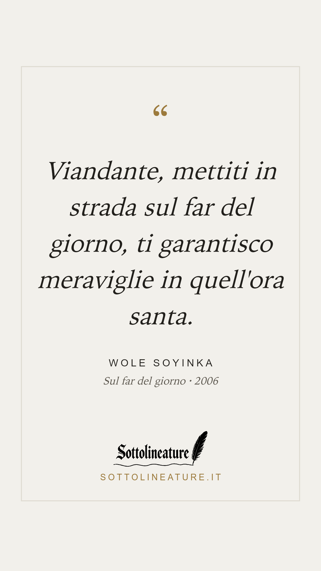 «Viandante, mettiti in strada sul far del giorno, ti garantisco meraviglie in quell'ora santa.» — Wole Soyinka, Sul far del giorno (2006). Grafica Sottolineature, versione chiara.