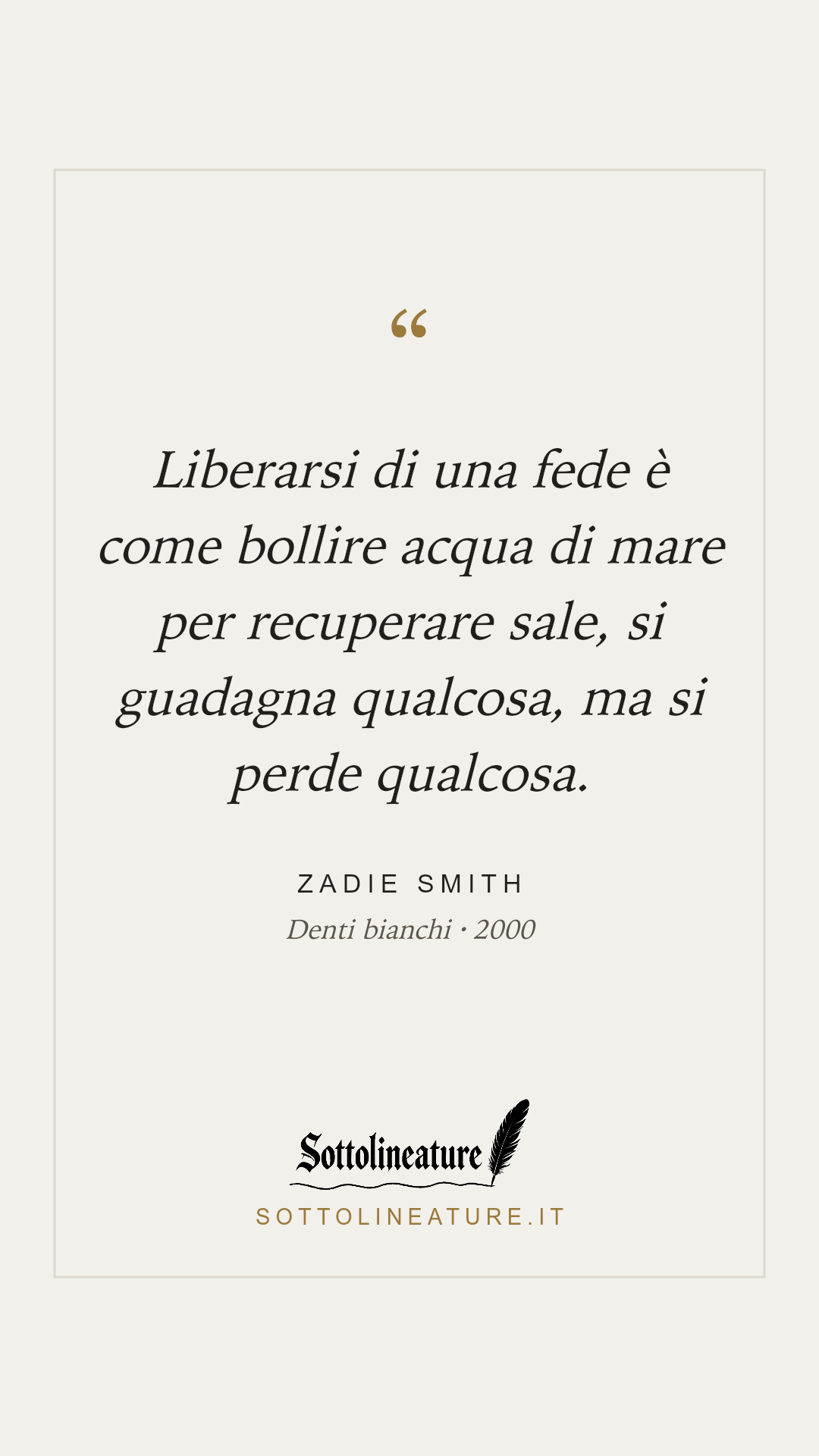 «Liberarsi di una fede è come bollire acqua di mare per recuperare sale, si guadagna qualcosa, ma si perde qualcosa.» — Zadie Smith, Denti bianchi (2000). Grafica Sottolineature, versione chiara.