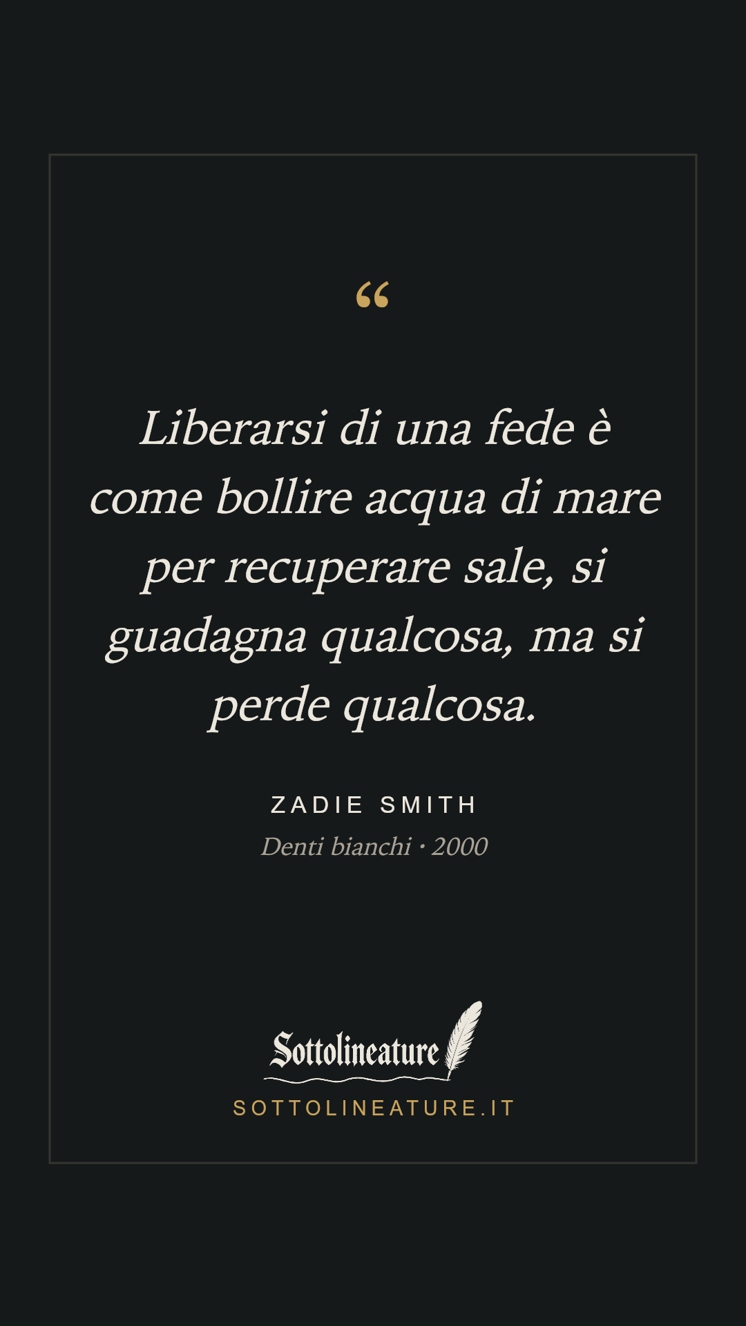 «Liberarsi di una fede è come bollire acqua di mare per recuperare sale, si guadagna qualcosa, ma si perde qualcosa.» — Zadie Smith, Denti bianchi (2000). Grafica Sottolineature, versione scura.