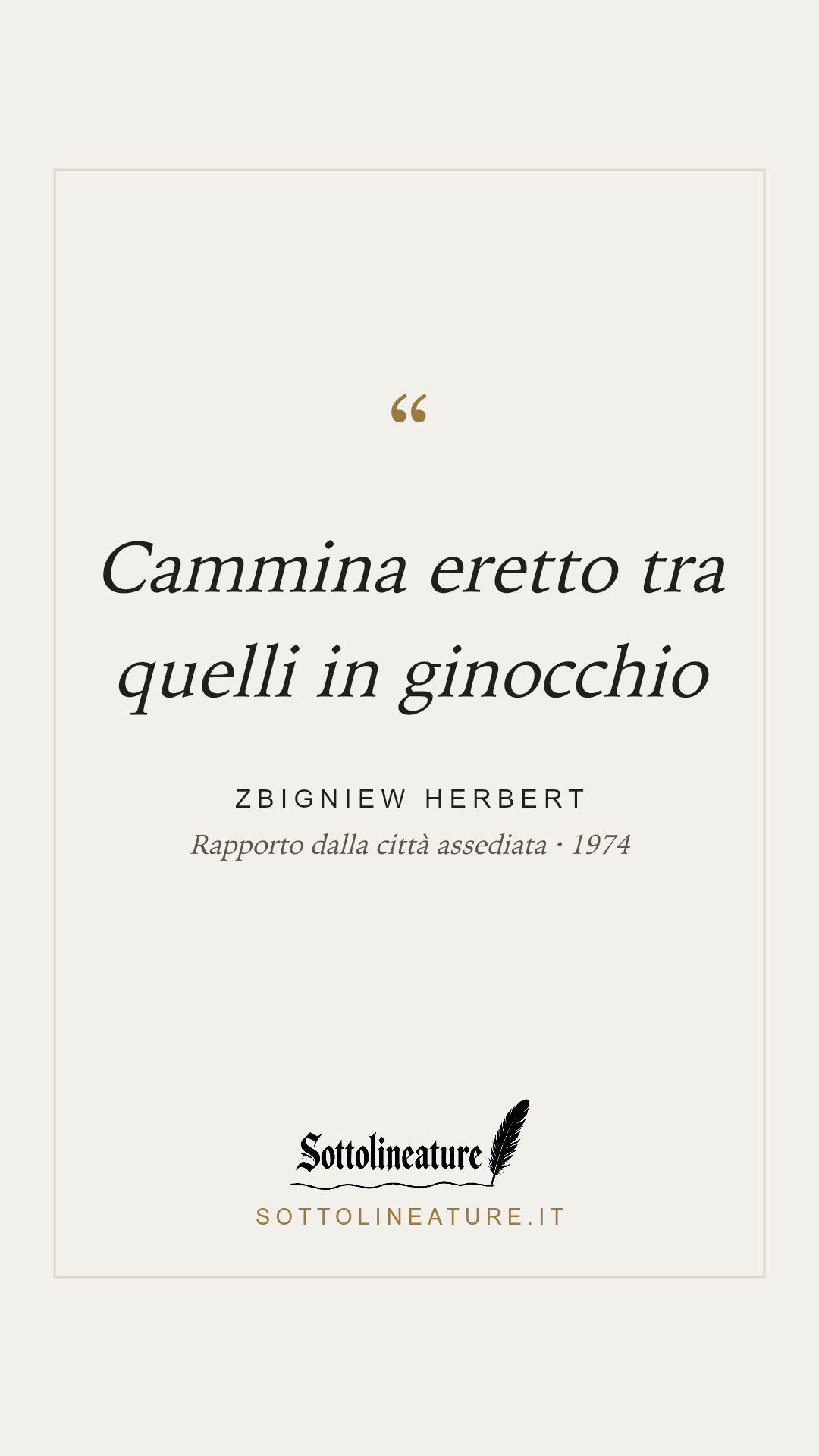 «Cammina eretto tra quelli in ginocchio» — Zbigniew Herbert, Rapporto dalla città assediata (1974). Grafica Sottolineature, versione chiara.